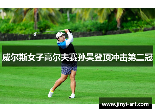 威尔斯女子高尔夫赛孙昊登顶冲击第二冠
